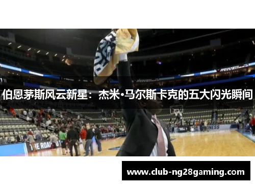 伯恩茅斯风云新星：杰米·马尔斯卡克的五大闪光瞬间