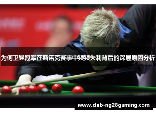 为何卫冕冠军在斯诺克赛事中频频失利背后的深层原因分析