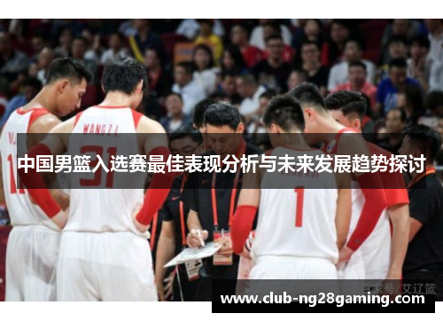 中国男篮入选赛最佳表现分析与未来发展趋势探讨