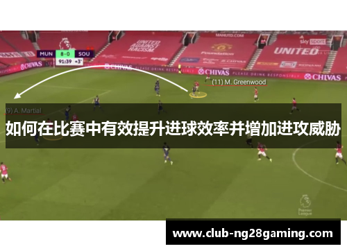 如何在比赛中有效提升进球效率并增加进攻威胁