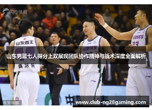 山东男篮七人得分上双展现团队协作精神与战术深度全面解析