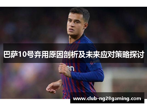 巴萨10号弃用原因剖析及未来应对策略探讨
