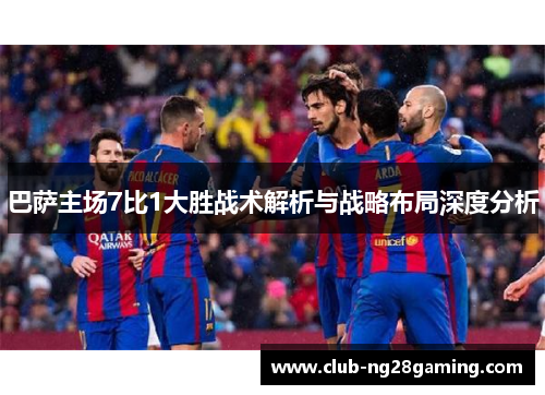 巴萨主场7比1大胜战术解析与战略布局深度分析