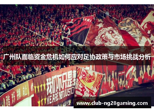 广州队面临资金危机如何应对足协政策与市场挑战分析