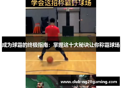 成为球霸的终极指南：掌握这十大秘诀让你称霸球场