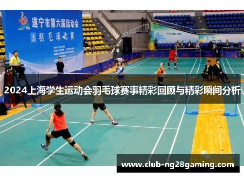 2024上海学生运动会羽毛球赛事精彩回顾与精彩瞬间分析