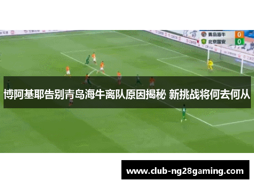 博阿基耶告别青岛海牛离队原因揭秘 新挑战将何去何从