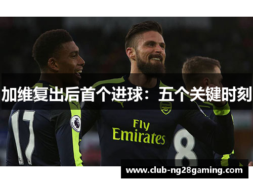加维复出后首个进球：五个关键时刻