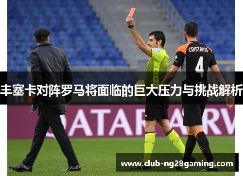 丰塞卡对阵罗马将面临的巨大压力与挑战解析