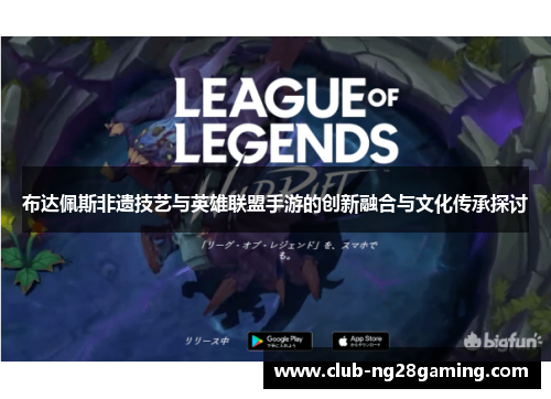 布达佩斯非遗技艺与英雄联盟手游的创新融合与文化传承探讨