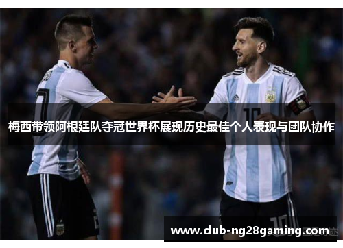 梅西带领阿根廷队夺冠世界杯展现历史最佳个人表现与团队协作