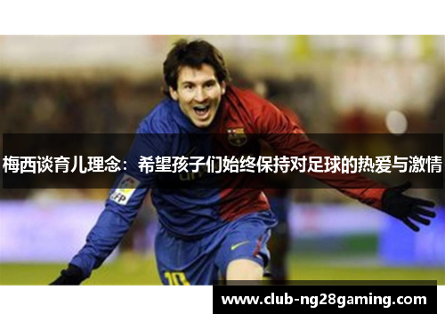 梅西谈育儿理念：希望孩子们始终保持对足球的热爱与激情