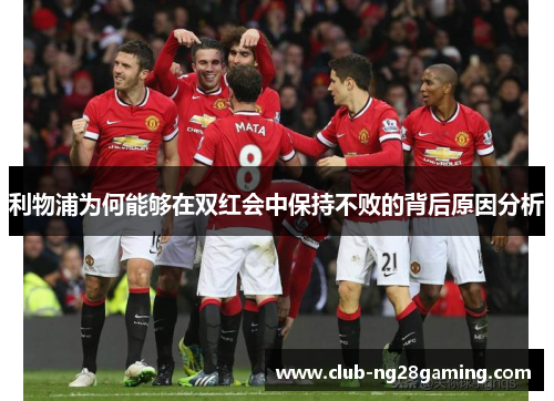 利物浦为何能够在双红会中保持不败的背后原因分析