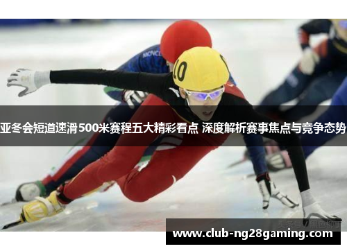 亚冬会短道速滑500米赛程五大精彩看点 深度解析赛事焦点与竞争态势