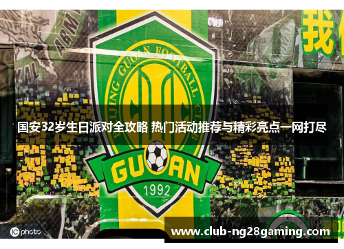 国安32岁生日派对全攻略 热门活动推荐与精彩亮点一网打尽