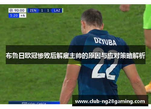 布鲁日欧冠惨败后解雇主帅的原因与应对策略解析