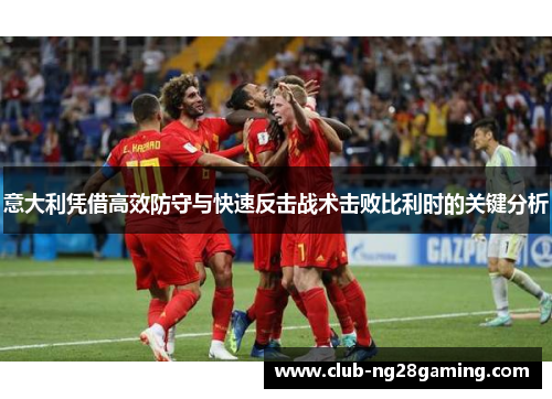 意大利凭借高效防守与快速反击战术击败比利时的关键分析