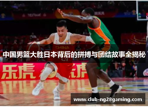 中国男篮大胜日本背后的拼搏与团结故事全揭秘