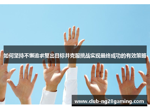 如何坚持不懈追求复出目标并克服挑战实现最终成功的有效策略