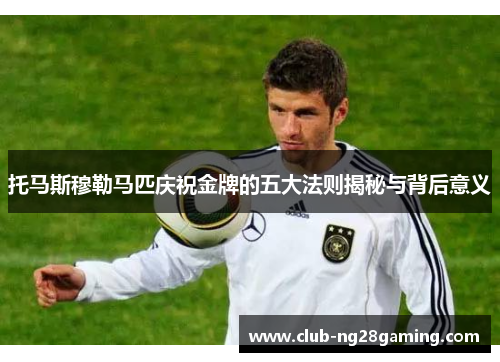 托马斯穆勒马匹庆祝金牌的五大法则揭秘与背后意义