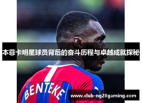 本菲卡明星球员背后的奋斗历程与卓越成就探秘