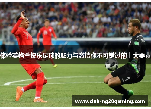体验英格兰快乐足球的魅力与激情你不可错过的十大要素