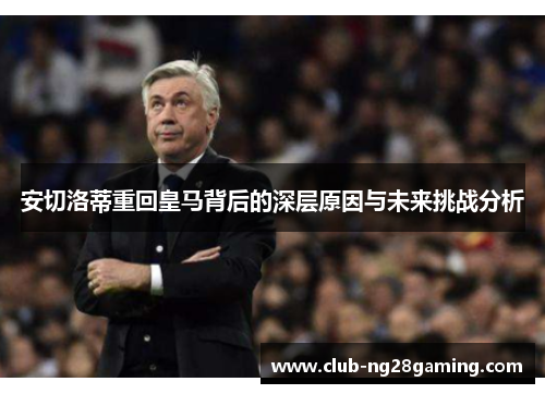 安切洛蒂重回皇马背后的深层原因与未来挑战分析