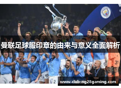 曼联足球服印章的由来与意义全面解析