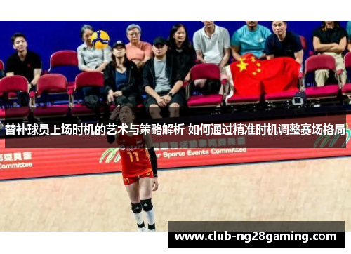 替补球员上场时机的艺术与策略解析 如何通过精准时机调整赛场格局