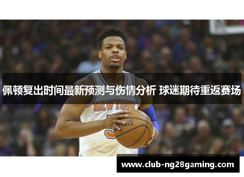 佩顿复出时间最新预测与伤情分析 球迷期待重返赛场