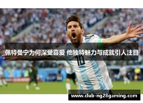 佩特曼宁为何深受喜爱 他独特魅力与成就引人注目