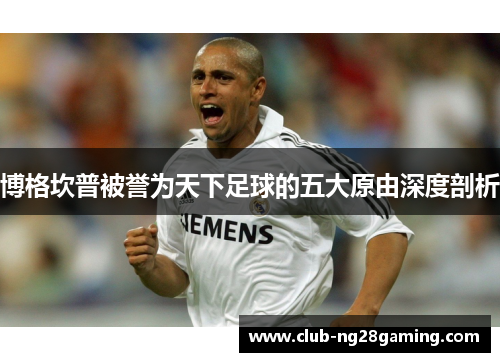 博格坎普被誉为天下足球的五大原由深度剖析