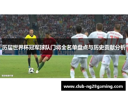 历届世界杯冠军球队门将全名单盘点与历史贡献分析