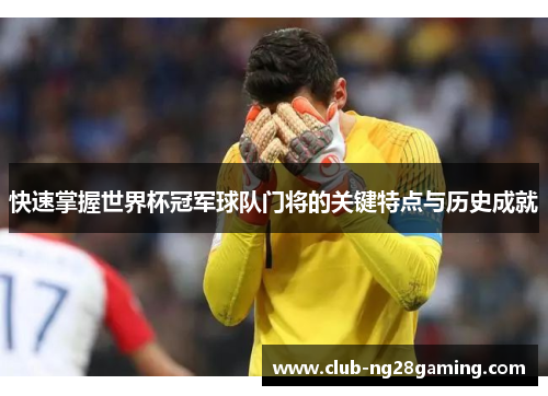 快速掌握世界杯冠军球队门将的关键特点与历史成就