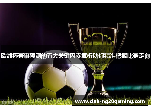 欧洲杯赛事预测的五大关键因素解析助你精准把握比赛走向