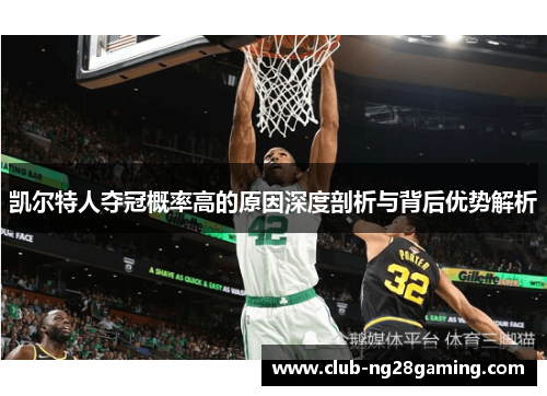 凯尔特人夺冠概率高的原因深度剖析与背后优势解析