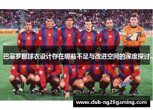 巴塞罗那球衣设计存在哪些不足与改进空间的深度探讨