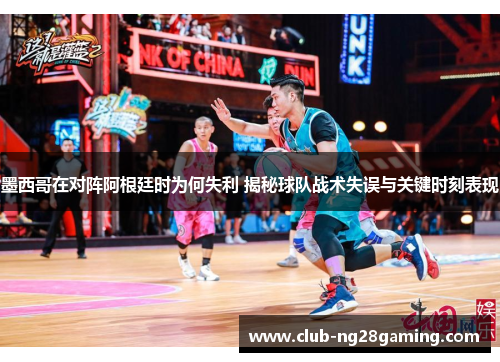 墨西哥在对阵阿根廷时为何失利 揭秘球队战术失误与关键时刻表现