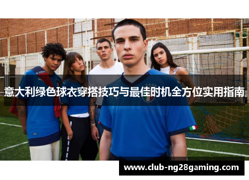 意大利绿色球衣穿搭技巧与最佳时机全方位实用指南