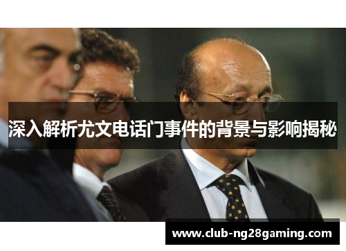 深入解析尤文电话门事件的背景与影响揭秘