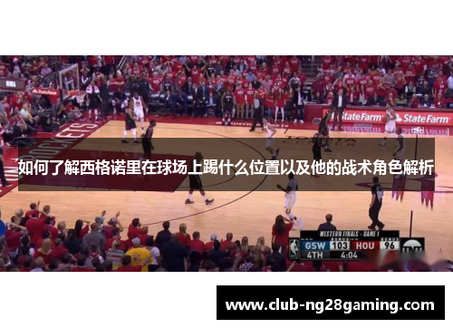 如何了解西格诺里在球场上踢什么位置以及他的战术角色解析