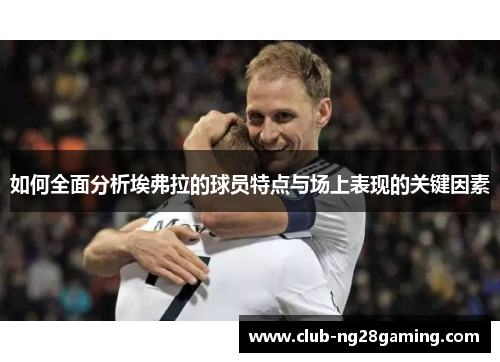 如何全面分析埃弗拉的球员特点与场上表现的关键因素
