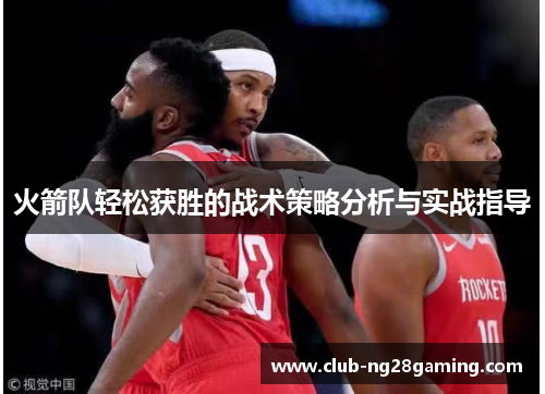 火箭队轻松获胜的战术策略分析与实战指导 火箭队轻松获胜的战术策略分析与实战指导