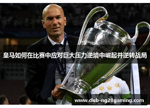 皇马如何在比赛中应对巨大压力逆境中崛起并逆转战局