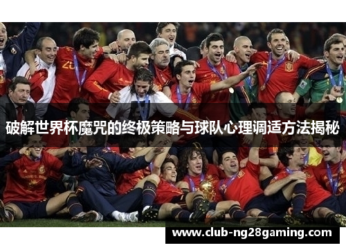破解世界杯魔咒的终极策略与球队心理调适方法揭秘