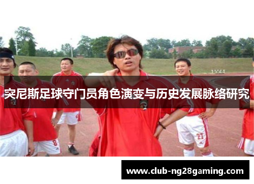 突尼斯足球守门员角色演变与历史发展脉络研究
