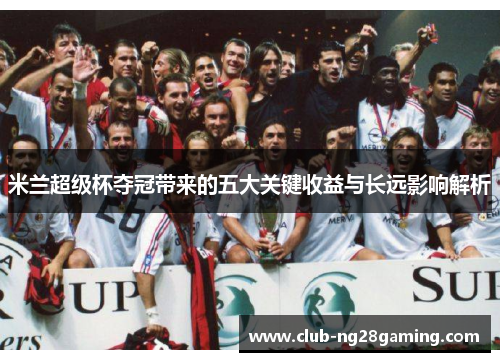 米兰超级杯夺冠带来的五大关键收益与长远影响解析
