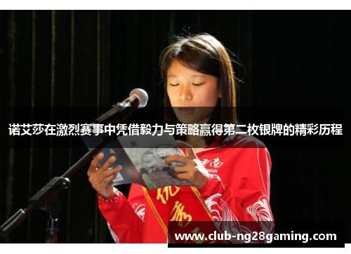 诺艾莎在激烈赛事中凭借毅力与策略赢得第二枚银牌的精彩历程