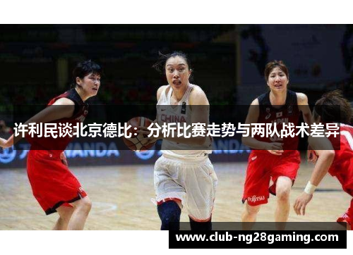 许利民谈北京德比：分析比赛走势与两队战术差异