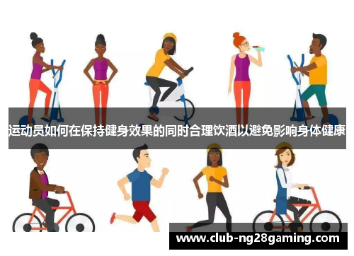 运动员如何在保持健身效果的同时合理饮酒以避免影响身体健康
